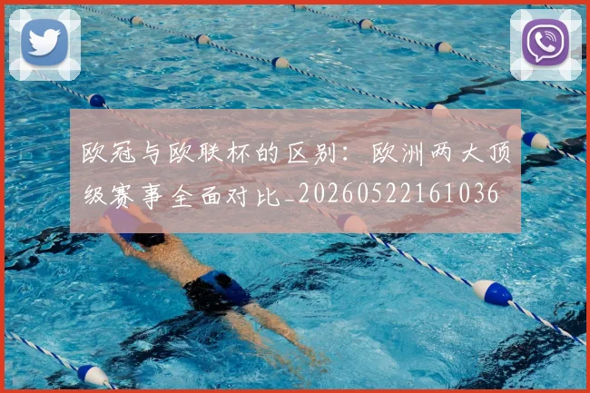 欧冠与欧联杯的区别：欧洲两大顶级赛事全面对比_20260522161036