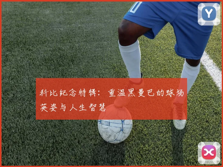 科比纪念特辑：重温黑曼巴的球场英姿与人生智慧