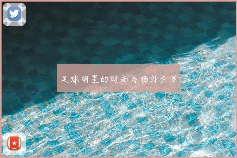 足球明星的时尚与场外生活