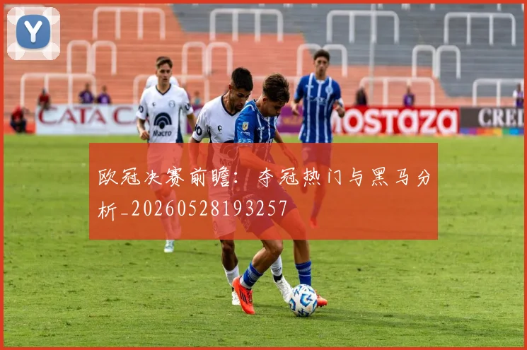 欧冠决赛前瞻：夺冠热门与黑马分析_20260528193257