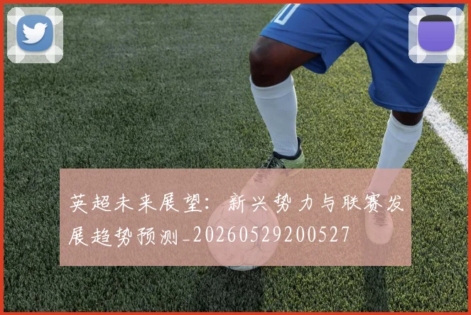英超未来展望:新兴势力与联赛发展趋势预测_20260529200527