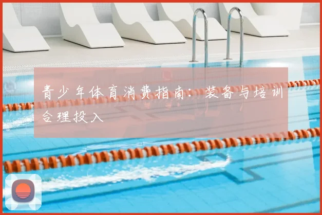 青少年体育消费指南：装备与培训合理投入