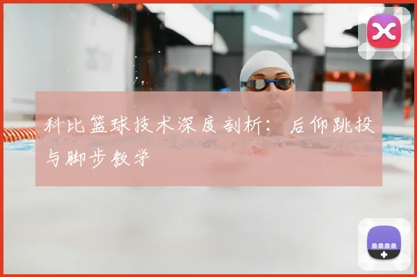 科比篮球技术深度剖析：后仰跳投与脚步教学
