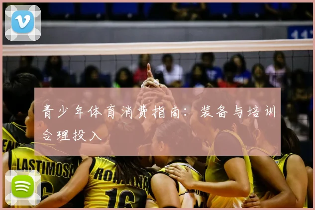 青少年体育消费指南：装备与培训合理投入