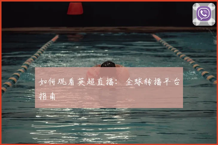 如何观看英超直播:全球转播平台指南