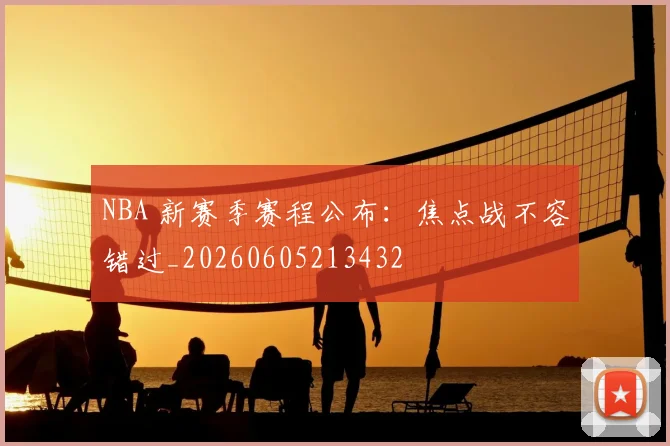 NBA 新赛季赛程公布：焦点战不容错过_20260605213432