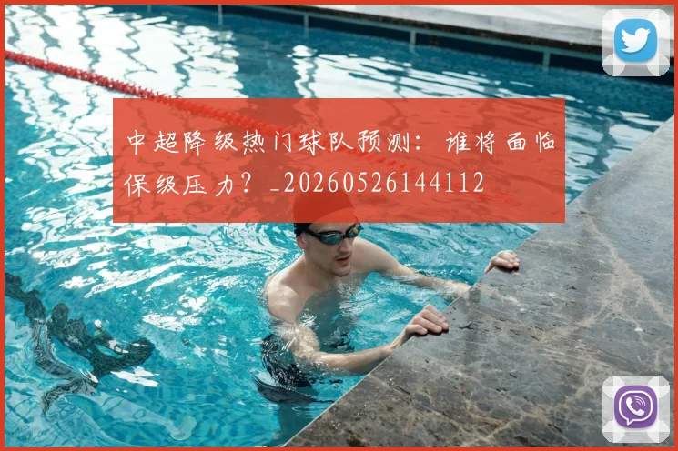 中超降级热门球队预测：谁将面临保级压力？_20260526144112