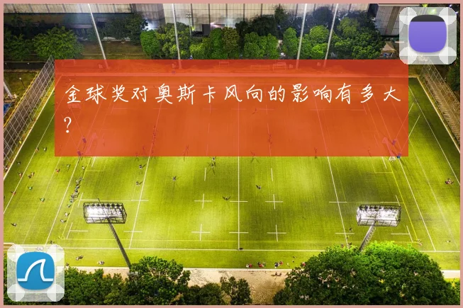 金球奖对奥斯卡风向的影响有多大？