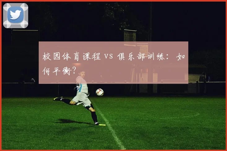 校园体育课程 vs 俱乐部训练：如何平衡？