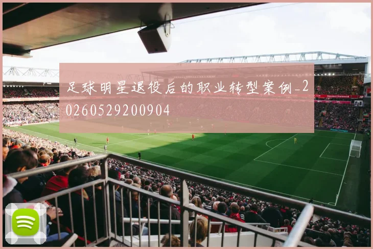 足球明星退役后的职业转型案例_20260529200904