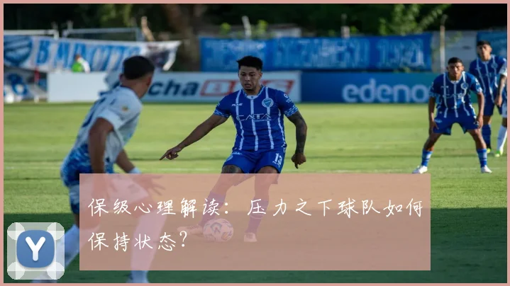 保级心理解读:压力之下球队如何保持状态?