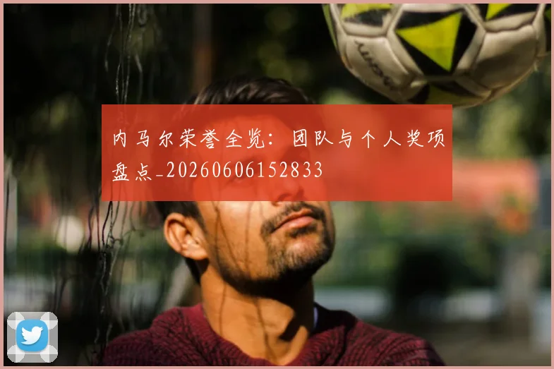 内马尔荣誉全览：团队与个人奖项盘点_20260606152833