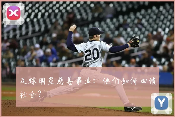 足球明星慈善事业：他们如何回馈社会？