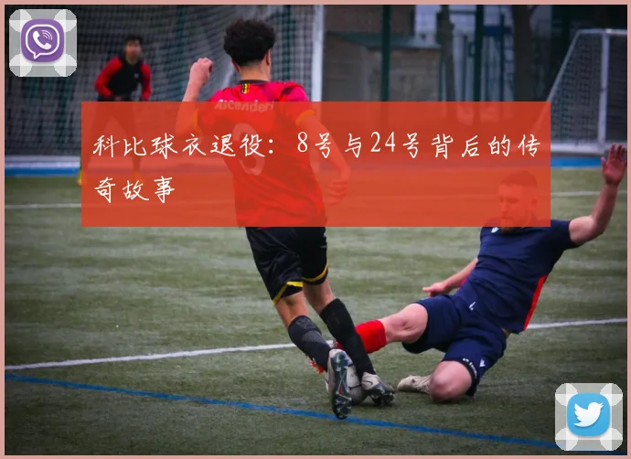 科比球衣退役：8号与24号背后的传奇故事