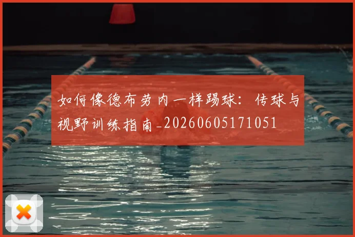 如何像德布劳内一样踢球：传球与视野训练指南_20260605171051