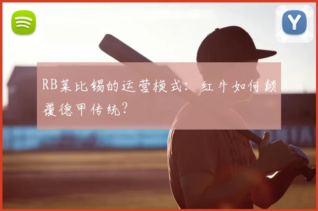 RB莱比锡的运营模式：红牛如何颠覆德甲传统？