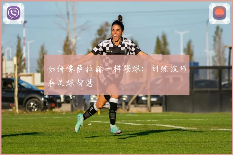 如何像萨拉赫一样踢球：训练技巧和足球智慧