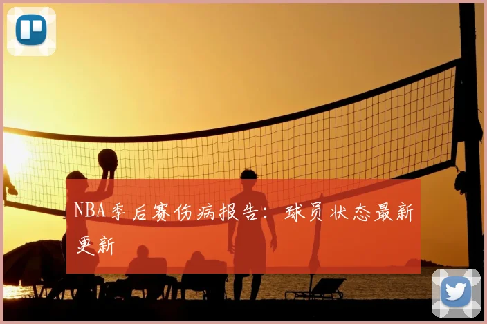 NBA季后赛伤病报告:球员状态最新更新