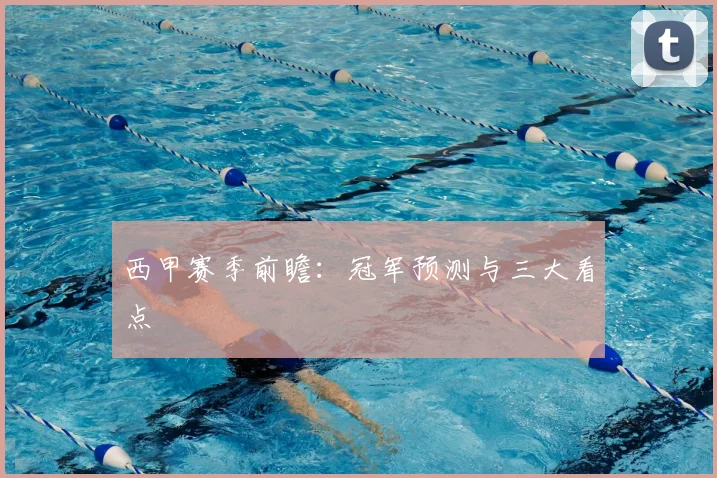 西甲赛季前瞻：冠军预测与三大看点