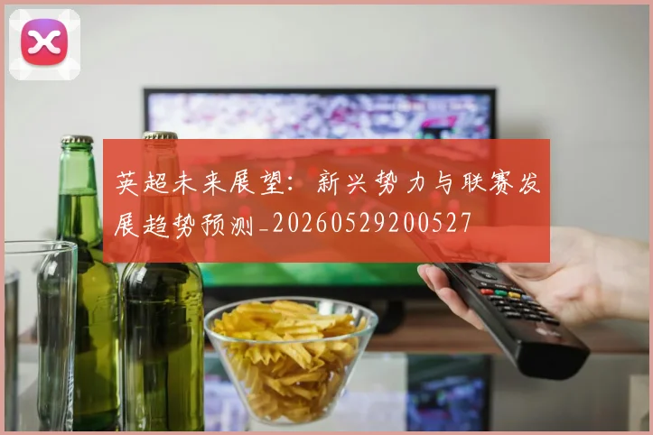 英超未来展望：新兴势力与联赛发展趋势预测_20260529200527
