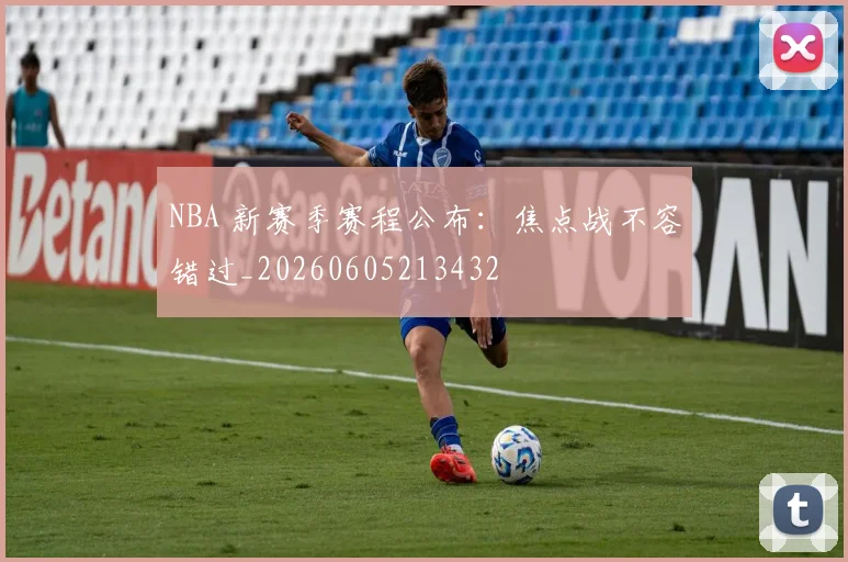 NBA 新赛季赛程公布：焦点战不容错过_20260605213432