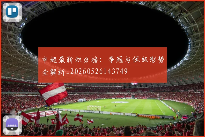 中超最新积分榜：争冠与保级形势全解析_20260526143749