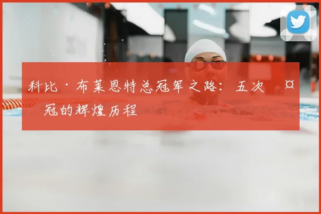 科比·布莱恩特总冠军之路：五次夺冠的辉煌历程