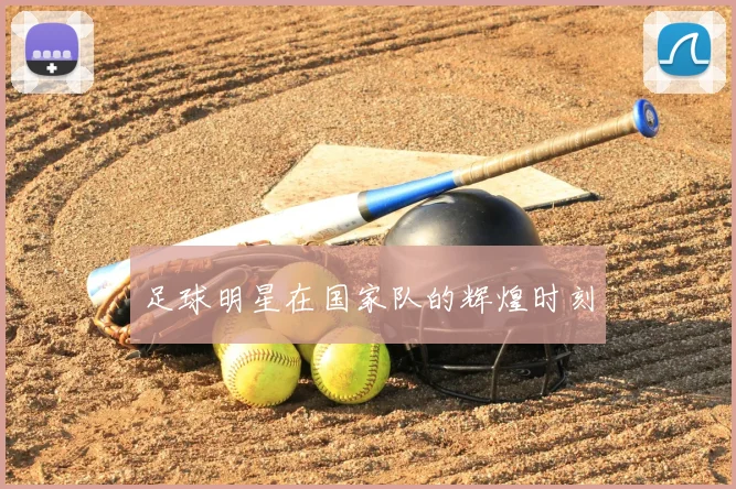 足球明星在国家队的辉煌时刻