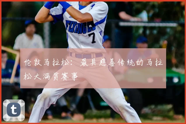 伦敦马拉松:最具慈善传统的马拉松大满贯赛事