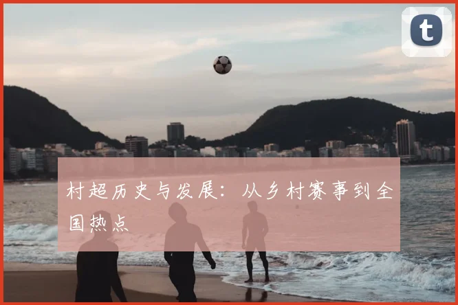 村超历史与发展:从乡村赛事到全国热点