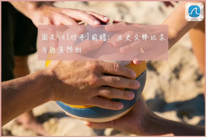 国足vs[对手]前瞻：历史交锋记录与胜负预测