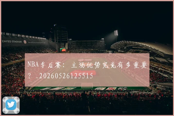 NBA季后赛：主场优势究竟有多重要？_20260526125515