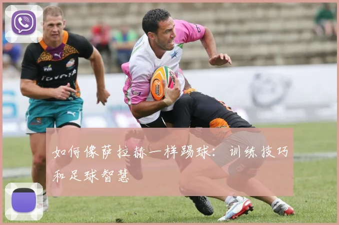 如何像萨拉赫一样踢球：训练技巧和足球智慧