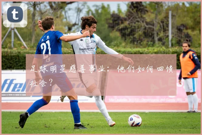 足球明星慈善事业：他们如何回馈社会？