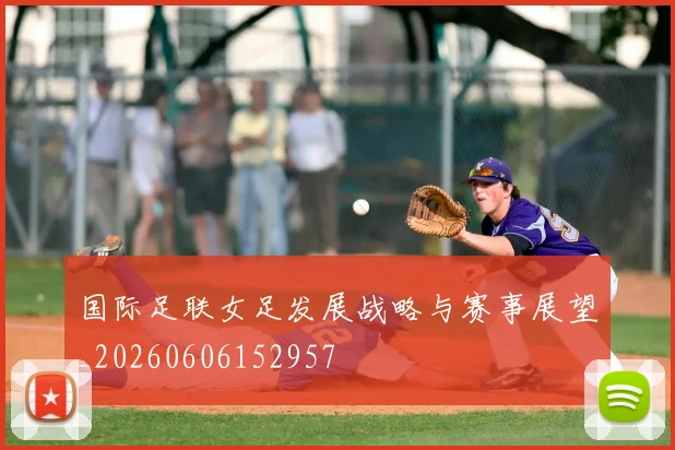 国际足联女足发展战略与赛事展望_20260606152957