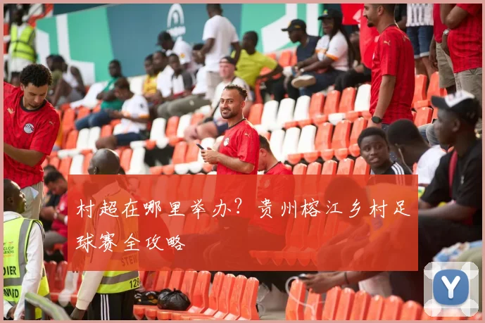 村超在哪里举办?贵州榕江乡村足球赛全攻略