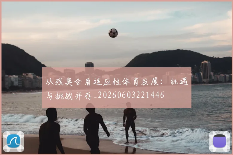 从残奥会看适应性体育发展：机遇与挑战并存_20260603221446