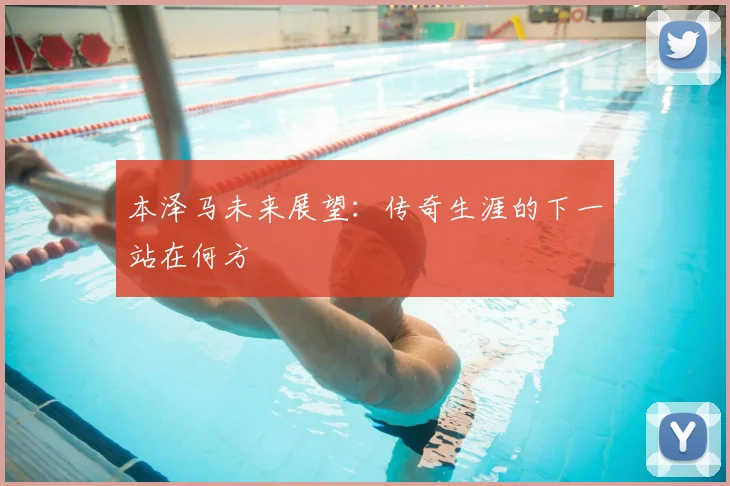 本泽马未来展望：传奇生涯的下一站在何方