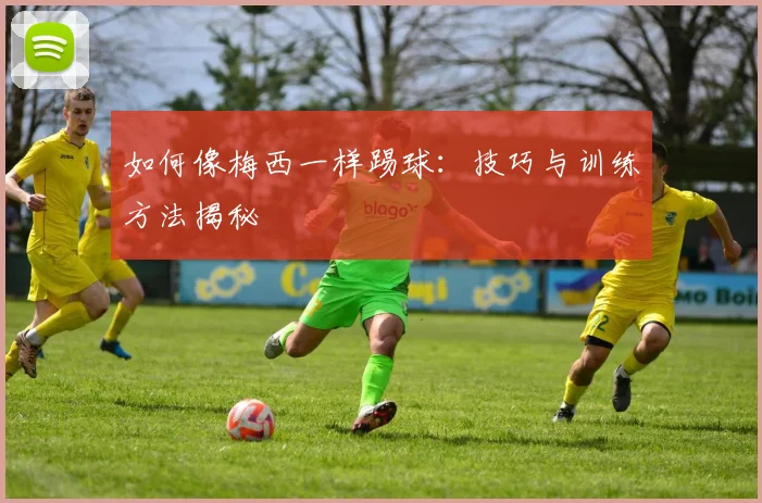 如何像梅西一样踢球：技巧与训练方法揭秘