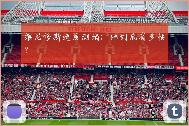 维尼修斯速度测试：他到底有多快？